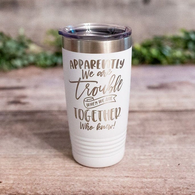 Apparently We Are Trouble When We Are Together – Engraved Tumbler For Her,  Funny Best Friend Travel Mug, Funny Gift Mug For Friend – 3C Etching LTD