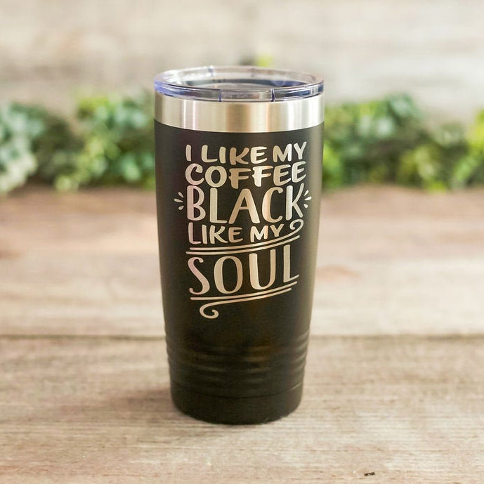 I Like My Coffee Black Like My Soul – Engraved Coffee Tumbler, Funny Travel  Coffee Mug, Coffee Mug Gift – 3C Etching LTD