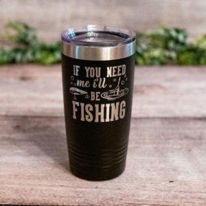 If You Need Me I'll Be Fishing - Engraved Stainless Steel Fishing Tumbler,  Fishing Gift For Dad, Fishing Travel Mug Gift