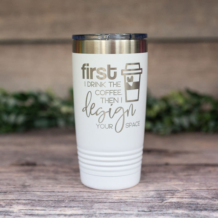 First I Drink The Coffee Then I Design Your Space – Engraved Stainless  Tumbler Gift, Gifts For Her, Interior Designer Mug – 3C Etching LTD